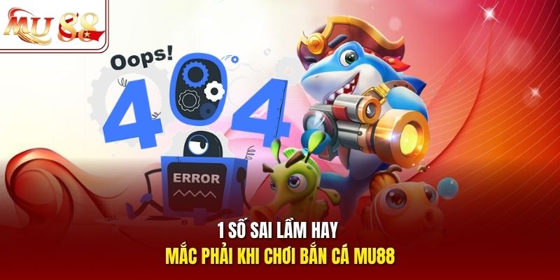 Một số sai lầm hay mắc phải khi chơi bắn cá mu88
