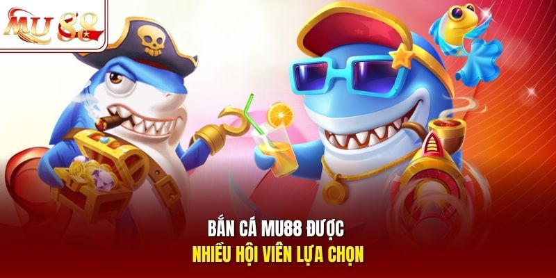 Bắn cá mu88 được nhiều hội viên lựa chọn