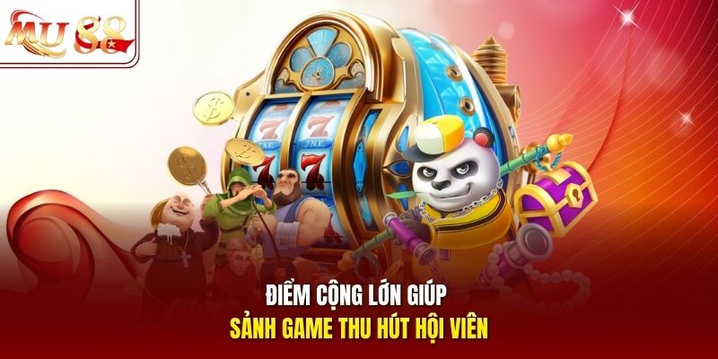 Điểm cộng lớn giúp sảnh game thu hút hội viên