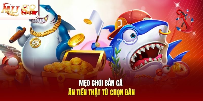 Mẹo chơi bắn cá ăn tiền thật từ chọn bàn